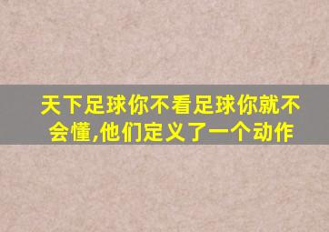 天下足球你不看足球你就不会懂,他们定义了一个动作