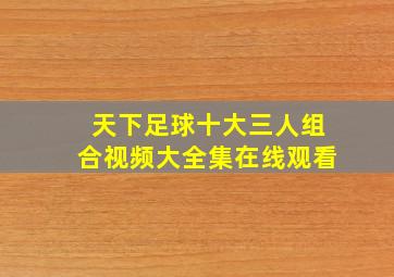 天下足球十大三人组合视频大全集在线观看