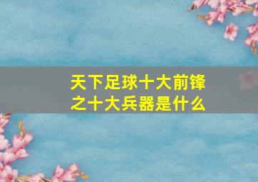 天下足球十大前锋之十大兵器是什么