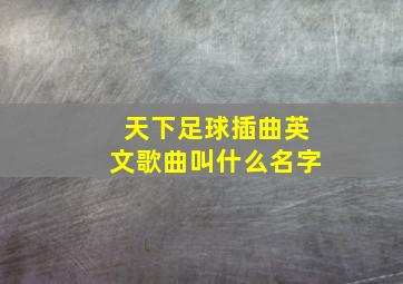 天下足球插曲英文歌曲叫什么名字