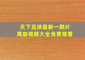 天下足球最新一期片尾曲视频大全免费观看