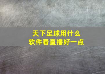 天下足球用什么软件看直播好一点