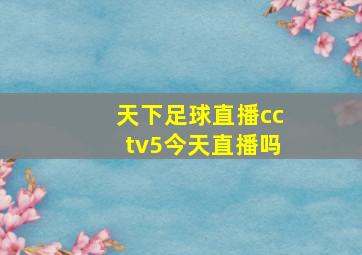 天下足球直播cctv5今天直播吗