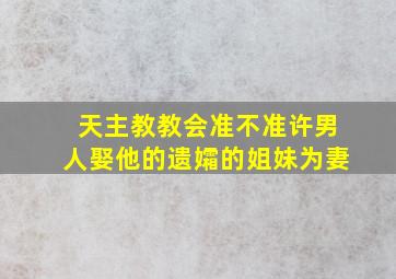 天主教教会准不准许男人娶他的遗孀的姐妹为妻