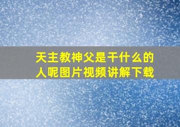 天主教神父是干什么的人呢图片视频讲解下载