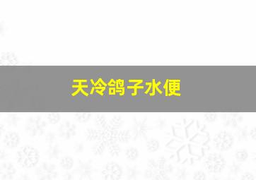 天冷鸽子水便