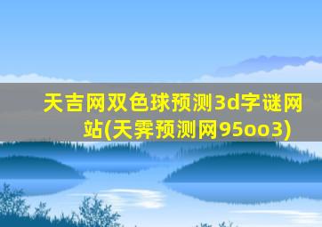 天吉网双色球预测3d字谜网站(天霁预测网95oo3)