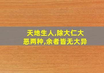 天地生人,除大仁大恶两种,余者皆无大异