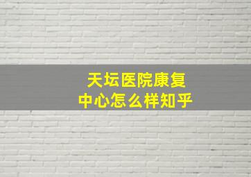 天坛医院康复中心怎么样知乎