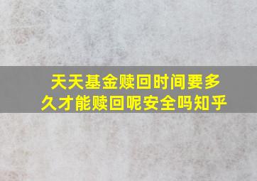 天天基金赎回时间要多久才能赎回呢安全吗知乎