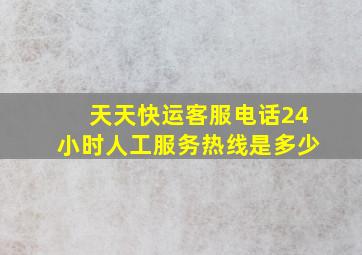 天天快运客服电话24小时人工服务热线是多少