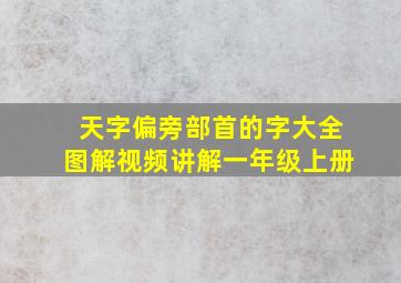 天字偏旁部首的字大全图解视频讲解一年级上册