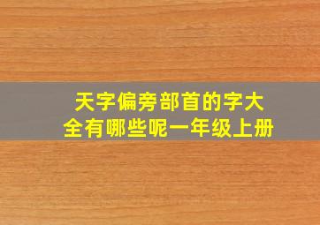 天字偏旁部首的字大全有哪些呢一年级上册