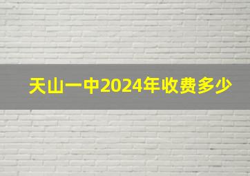 天山一中2024年收费多少