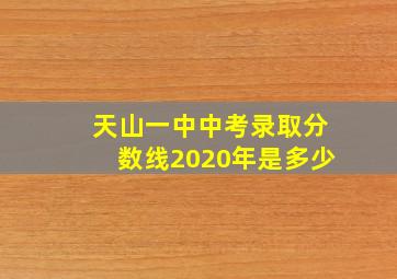 天山一中中考录取分数线2020年是多少