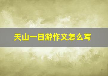 天山一日游作文怎么写