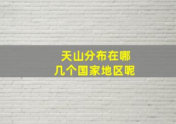 天山分布在哪几个国家地区呢