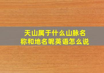 天山属于什么山脉名称和地名呢英语怎么说