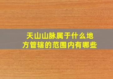 天山山脉属于什么地方管辖的范围内有哪些