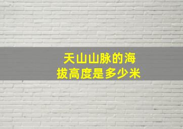 天山山脉的海拔高度是多少米