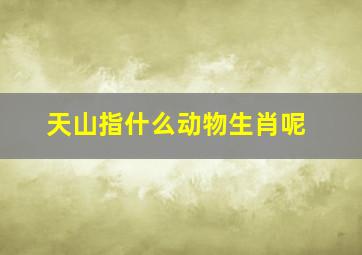 天山指什么动物生肖呢