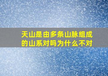 天山是由多条山脉组成的山系对吗为什么不对