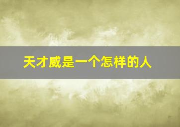 天才威是一个怎样的人