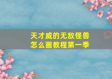 天才威的无敌怪兽怎么画教程第一季