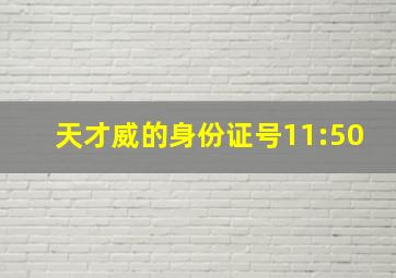 天才威的身份证号11:50