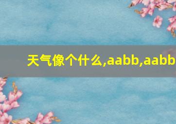 天气像个什么,aabb,aabb