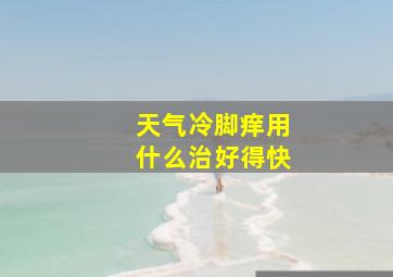 天气冷脚痒用什么治好得快