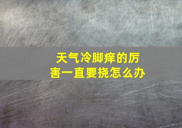 天气冷脚痒的厉害一直要挠怎么办