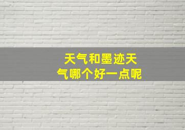 天气和墨迹天气哪个好一点呢