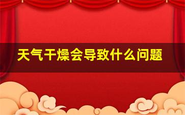 天气干燥会导致什么问题