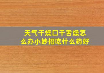 天气干燥口干舌燥怎么办小妙招吃什么药好