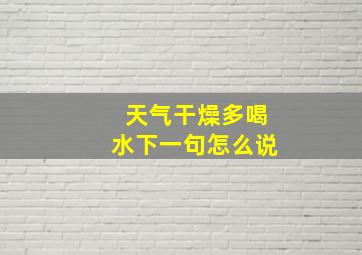 天气干燥多喝水下一句怎么说