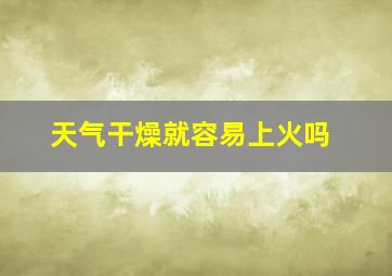 天气干燥就容易上火吗