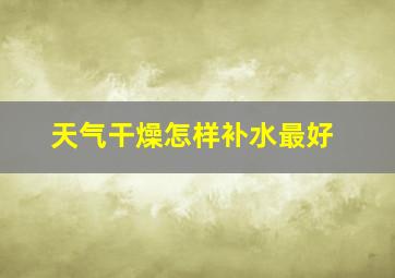 天气干燥怎样补水最好