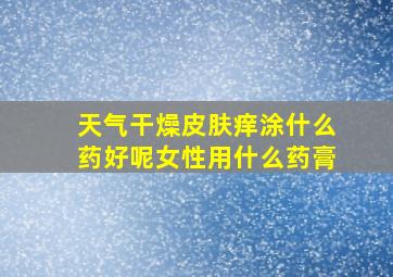 天气干燥皮肤痒涂什么药好呢女性用什么药膏