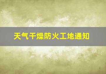 天气干燥防火工地通知