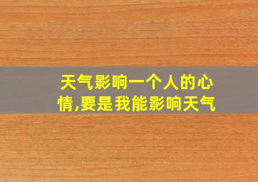 天气影响一个人的心情,要是我能影响天气