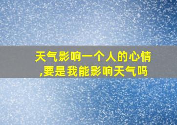 天气影响一个人的心情,要是我能影响天气吗