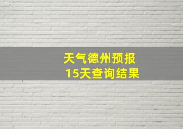 天气德州预报15天查询结果