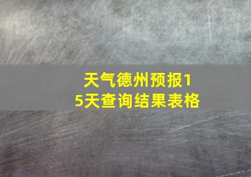 天气德州预报15天查询结果表格