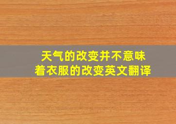 天气的改变并不意味着衣服的改变英文翻译