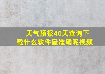 天气预报40天查询下载什么软件最准确呢视频