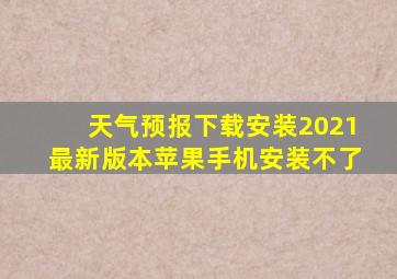 天气预报下载安装2021最新版本苹果手机安装不了