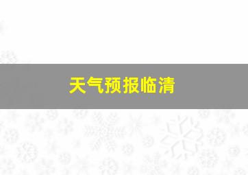 天气预报临清