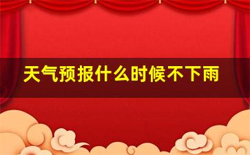 天气预报什么时候不下雨