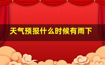 天气预报什么时候有雨下